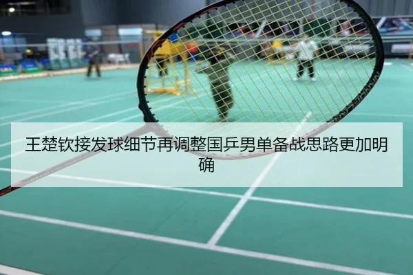 王楚钦接发球细节再调整国乒男单备战思路更加明确