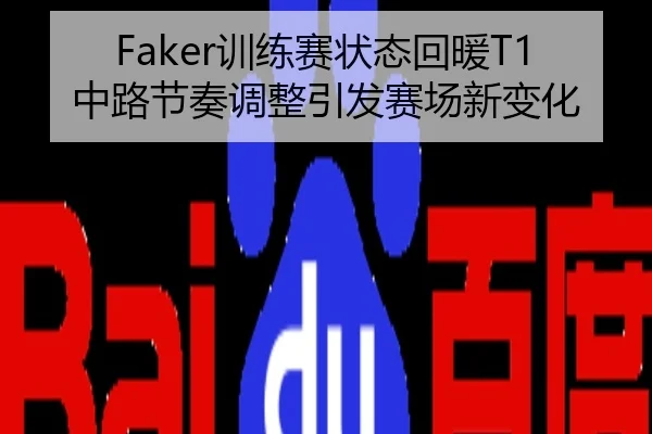 Faker训练赛状态回暖T1中路节奏调整引发赛场新变化