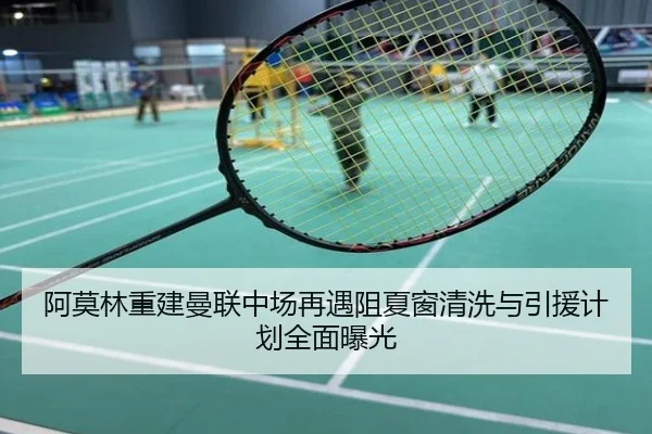 阿莫林重建曼联中场再遇阻夏窗清洗与引援计划全面曝光